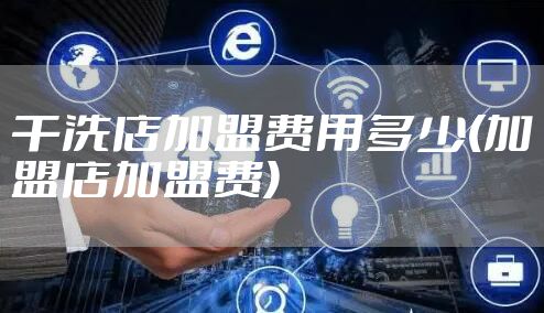 干洗店加盟费用多少(加盟店加盟费)
