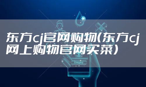 东方cj官网购物（东方cj网上购物官网买菜）
