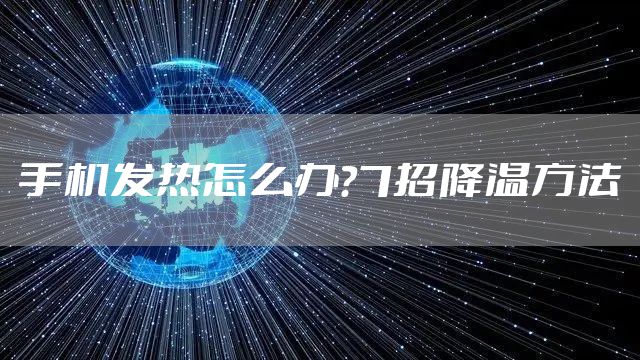 手机发热怎么办？7招降温方法