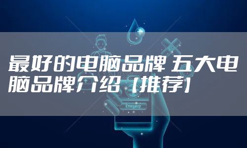 最好的电脑品牌 五大电脑品牌介绍【推荐】