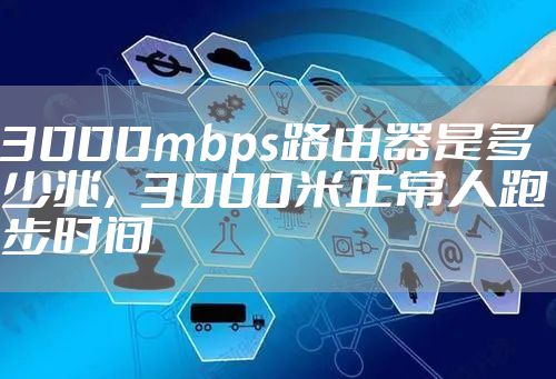 3000mbps路由器是多少兆，3000米正常人跑步时间