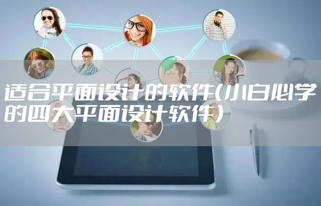 适合平面设计的软件(小白必学的四大平面设计软件)