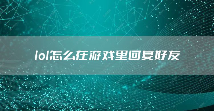 lol怎么在游戏里回复好友