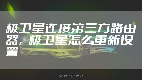 极卫星连接第三方路由器，极卫星怎么重新设置