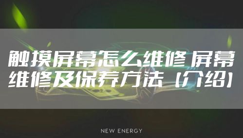 触摸屏幕怎么维修 屏幕维修及保养方法【介绍】