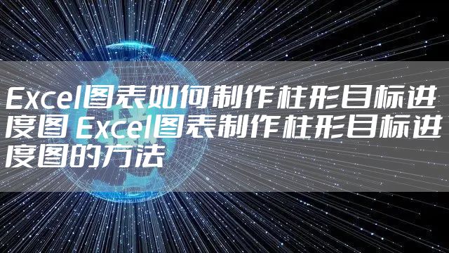 Excel图表如何制作柱形目标进度图 Excel图表制作柱形目标进度图的方法