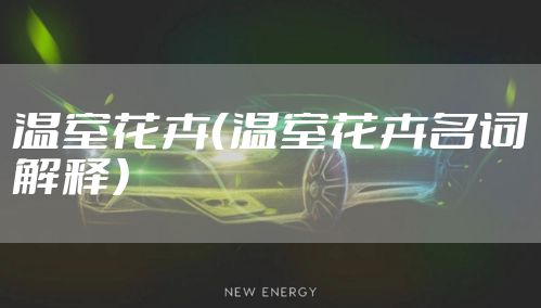 温室花卉（温室花卉名词解释）
