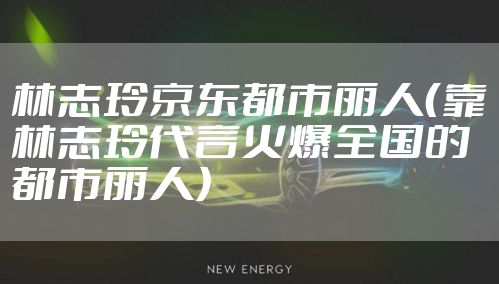 林志玲京东都市丽人（靠林志玲代言火爆全国的都市丽人）