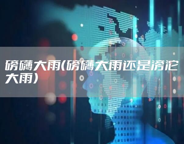 磅礴大雨(磅礴大雨还是滂沱大雨)