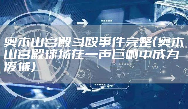 奥本山宫殿斗殴事件完整（奥本山宫殿球场在一声巨响中成为废墟）