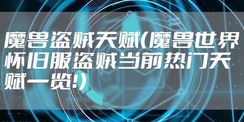 魔兽盗贼天赋（魔兽世界怀旧服盗贼当前热门天赋一览！）