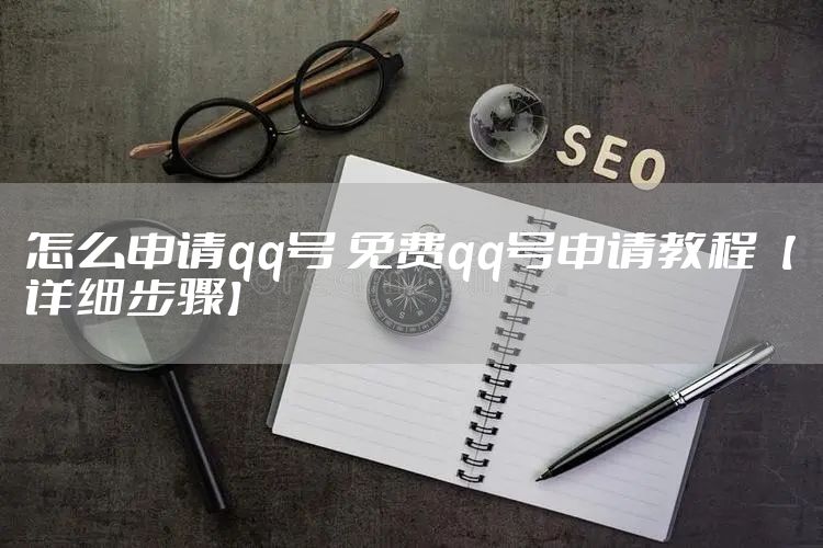怎么申请qq号 免费qq号申请教程【详细步骤】