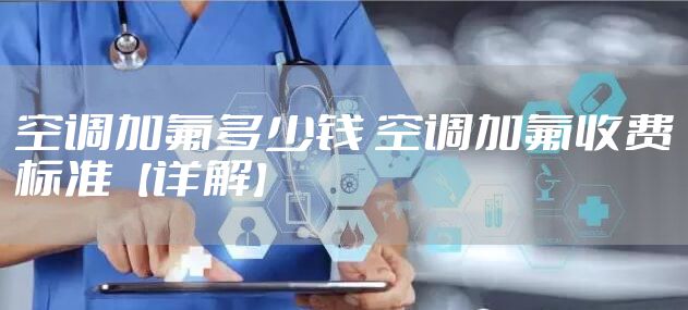 空调加氟多少钱 空调加氟收费标准【详解】