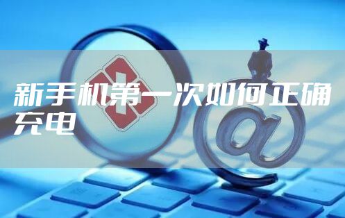新手机第一次如何正确充电