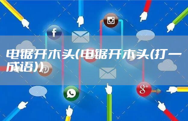 电锯开木头（电锯开木头(打一成语)）