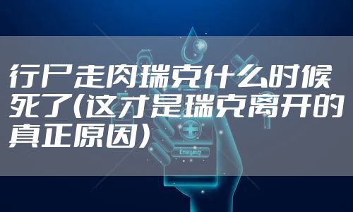 行尸走肉瑞克什么时候死了（这才是瑞克离开的真正原因）