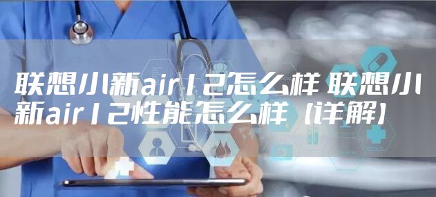 联想小新air12怎么样 联想小新air12性能怎么样【详解】