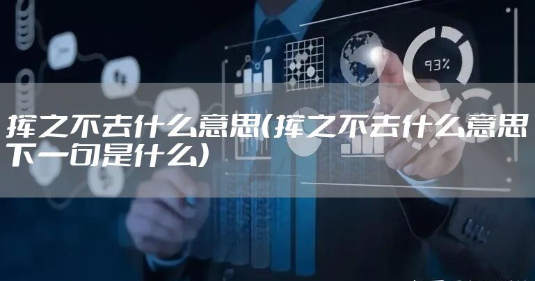 挥之不去什么意思（挥之不去什么意思下一句是什么）