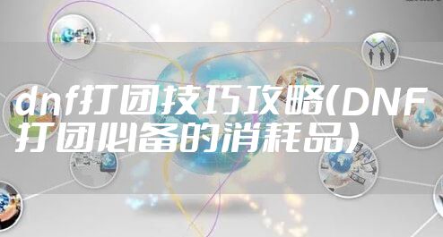 dnf打团技巧攻略（DNF打团必备的消耗品）