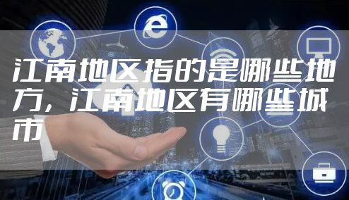江南地区指的是哪些地方，江南地区有哪些城市