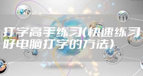 打字高手练习(快速练习好电脑打字的方法)
