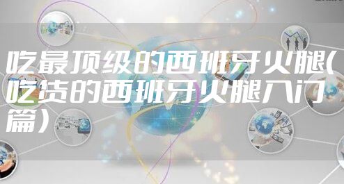 吃最顶级的西班牙火腿（吃货的西班牙火腿入门篇）