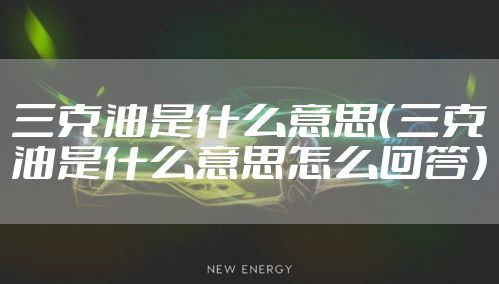 三克油是什么意思（三克油是什么意思怎么回答）