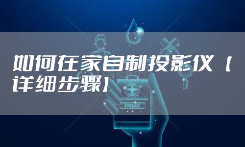 如何在家自制投影仪【详细步骤】