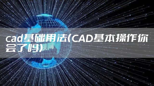 cad基础用法（CAD基本操作你会了吗）