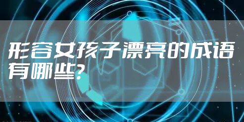 形容女孩子漂亮的成语有哪些？