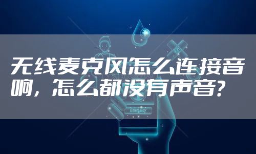 无线麦克风怎么连接音响，怎么都没有声音？
