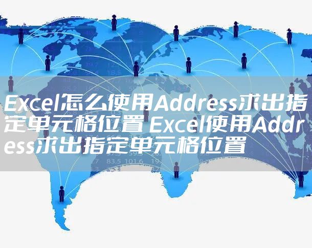 Excel怎么使用Address求出指定单元格位置 Excel使用Address求出指定单元格位置