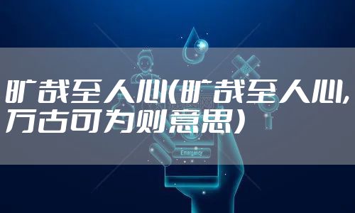 旷哉至人心(旷哉至人心,万古可为则意思)