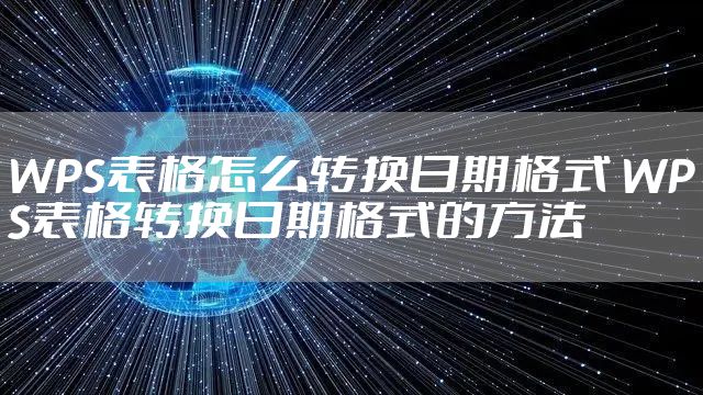 WPS表格怎么转换日期格式 WPS表格转换日期格式的方法