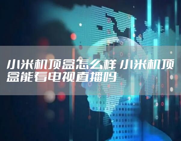 小米机顶盒怎么样 小米机顶盒能看电视直播吗