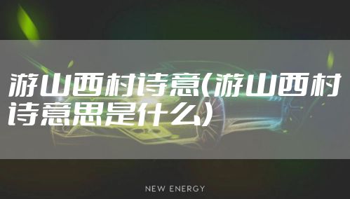 游山西村诗意（游山西村诗意思是什么）