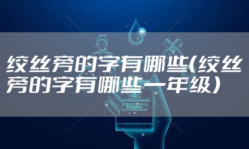 绞丝旁的字有哪些(绞丝旁的字有哪些一年级)