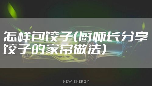 怎样包饺子（厨师长分享饺子的家常做法）