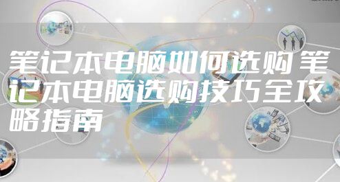 笔记本电脑如何选购 笔记本电脑选购技巧全攻略指南