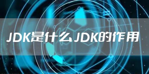 JDK是什么 JDK的作用