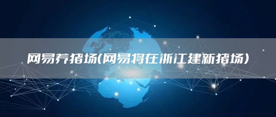 网易养猪场（网易将在浙江建新猪场）