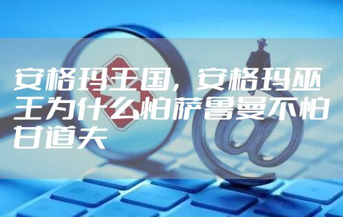 安格玛王国，安格玛巫王为什么怕萨鲁曼不怕甘道夫