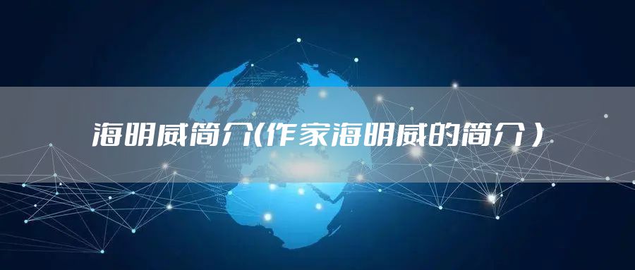 海明威简介（作家海明威的简介 ）