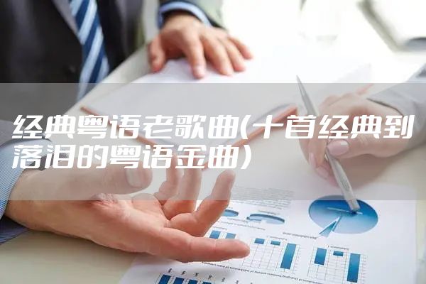 经典粤语老歌曲（十首经典到落泪的粤语金曲）