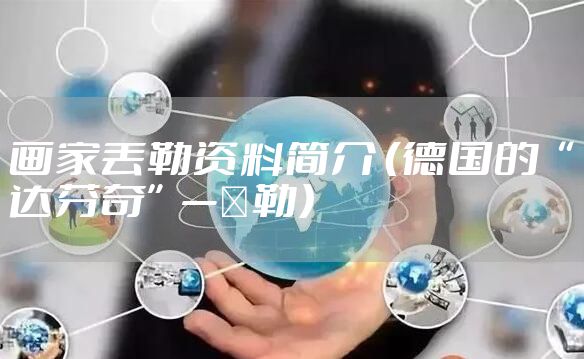 画家丢勒资料简介 （德国的“达芬奇”—丟勒）