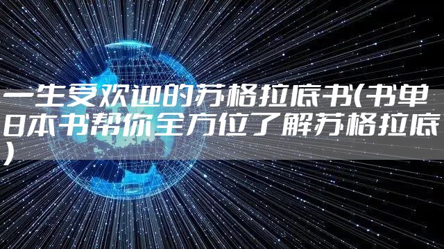 一生受欢迎的苏格拉底书（书单8本书帮你全方位了解苏格拉底）