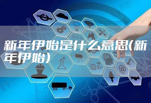 新年伊始是什么意思（新年伊始）