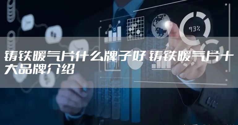 铸铁暖气片什么牌子好 铸铁暖气片十大品牌介绍