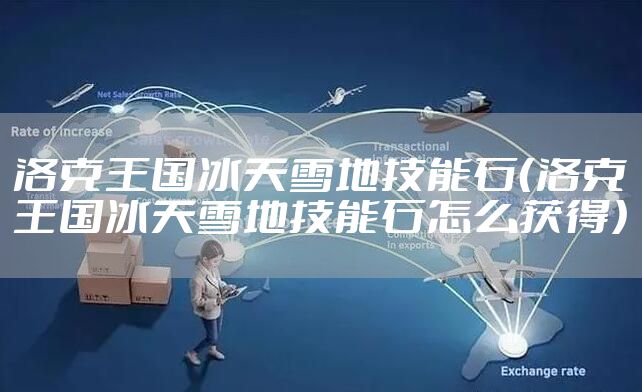 洛克王国冰天雪地技能石（洛克王国冰天雪地技能石怎么获得）