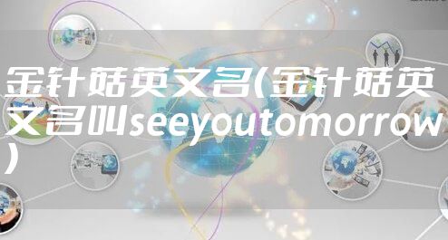 金针菇英文名（金针菇英文名叫seeyoutomorrow）